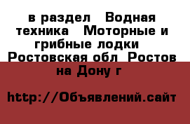  в раздел : Водная техника » Моторные и грибные лодки . Ростовская обл.,Ростов-на-Дону г.